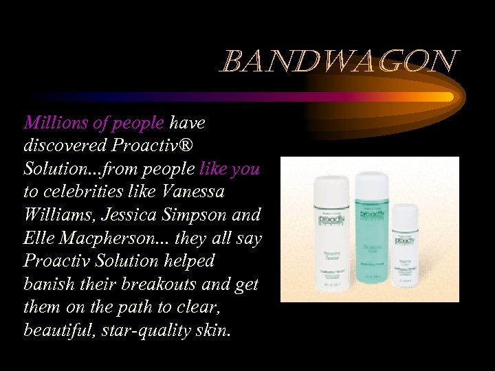 bandwagon Millions of people have discovered Proactiv® Solution. . . from people like you
