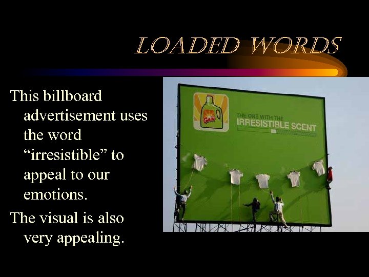 loaded words This billboard advertisement uses the word “irresistible” to appeal to our emotions.