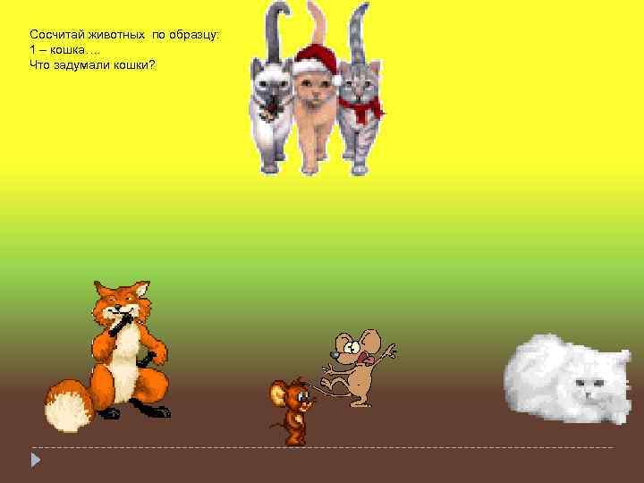 Сосчитай животных по образцу: 1 – кошка…. Что задумали кошки? 