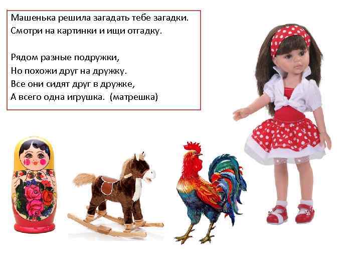 Машенька решила загадать тебе загадки. Смотри на картинки и ищи отгадку. Рядом разные подружки,