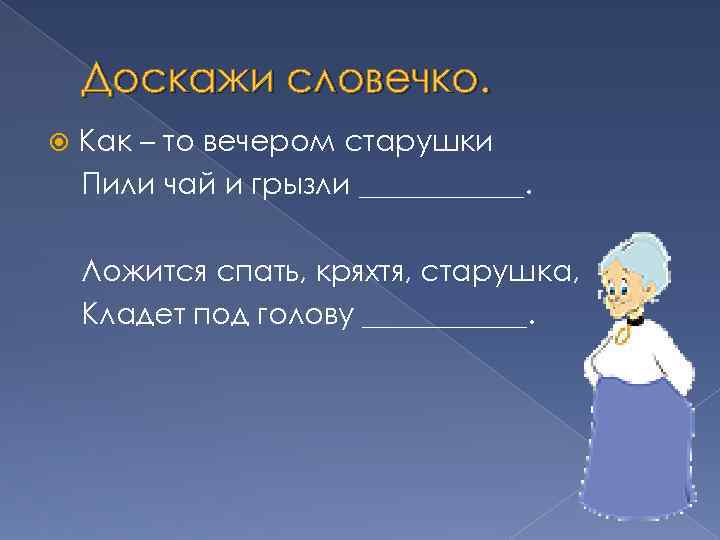 Доскажи словечко. Как – то вечером старушки Пили чай и грызли ______. Ложится спать,