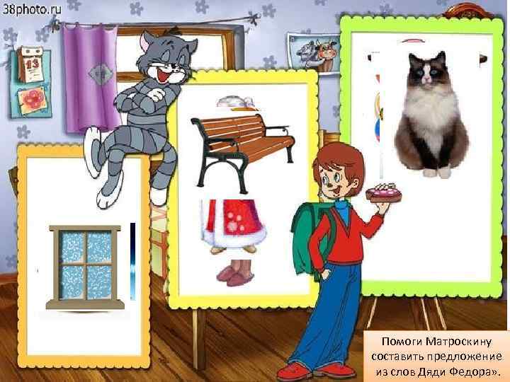 Помоги Матроскину составить предложение из слов Дяди Федора» . 