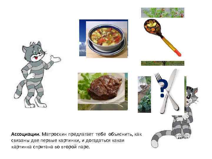 ? Ассоциации. Матроскин предлагает тебе объяснить, как связаны две первые картинки, и догадаться какая
