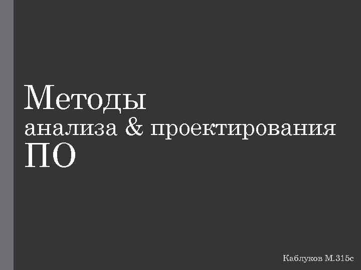 Методы анализа & проектирования ПО Каблуков М. 315 с 