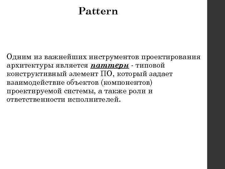 Pattern Одним из важнейших инструментов проектирования архитектуры является паттерн - типовой конструктивный элемент ПО,