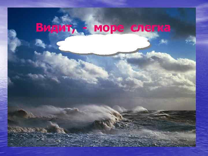 Видит, - море слегка разыгралось 