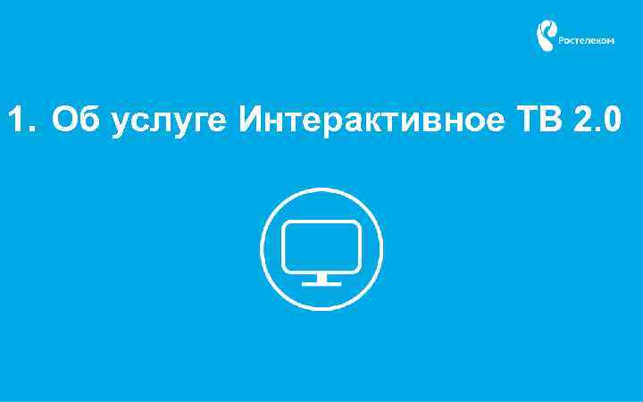 1. Об услуге Интерактивное ТВ 2. 0 