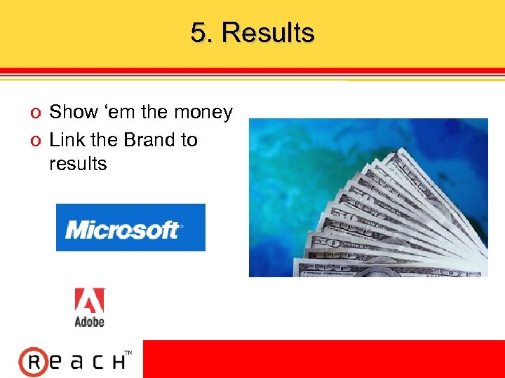 5. Results ס Show ‘em the money ס Link the Brand to results 