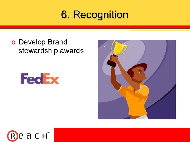 6. Recognition ס Develop Brand stewardship awards 