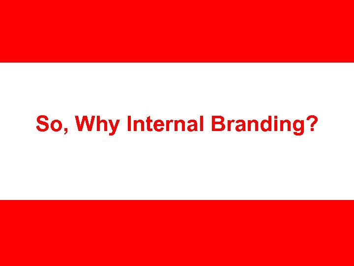 So, Why Internal Branding? 