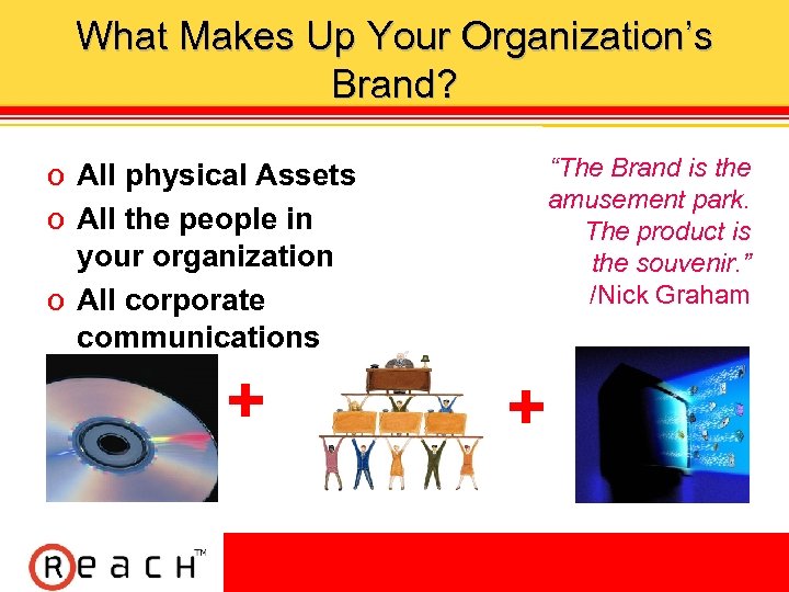 What Makes Up Your Organization’s Brand? “The Brand is the amusement park. The product