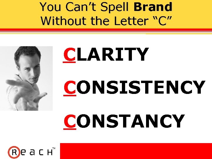 You Can’t Spell Brand Without the Letter “C” CLARITY CONSISTENCY CONSTANCY 