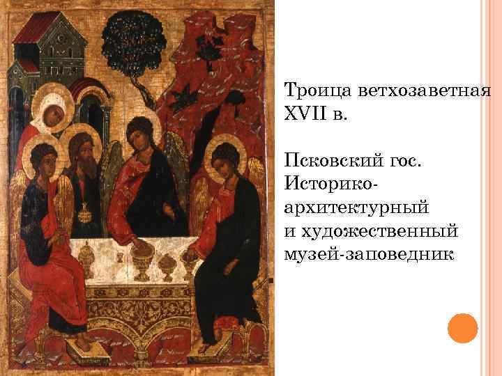 Троица ветхозаветная XVII в. Псковский гос. Историкоархитектурный и художественный музей-заповедник 