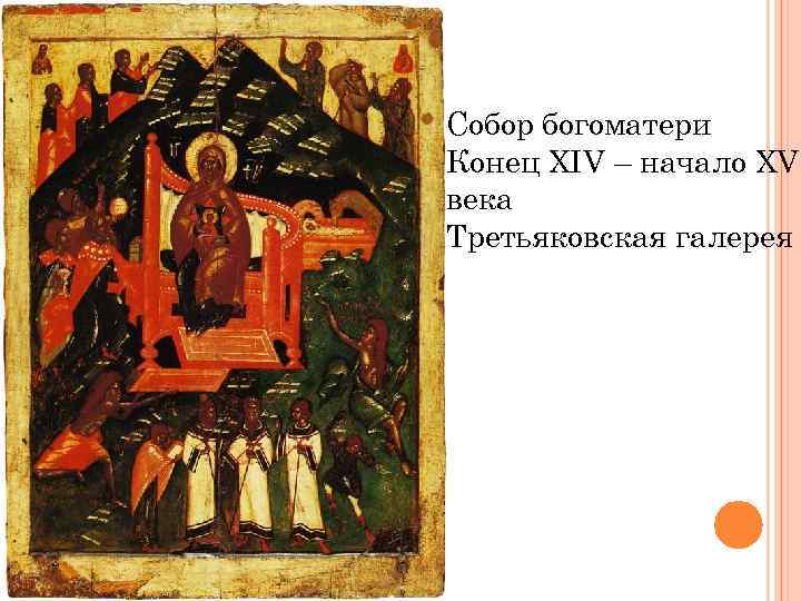 Cобор богоматери Конец XIV – начало XV века Третьяковская галерея 