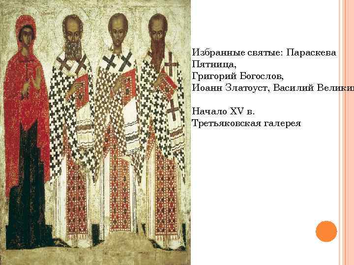 Избранные святые: Параскева Пятница, Григорий Богослов, Иоанн Златоуст, Василий Великий Начало XV в. Третьяковская