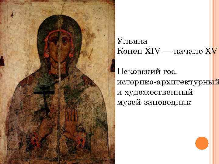 Ульяна Конец XIV — начало XV Псковский гос. историко-архитектурный и художественный музей-заповедник 