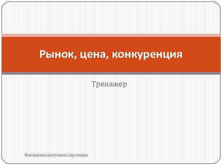 Рынок, цена, конкуренция Тренажер Матвиенко Антонина Сергеевна 