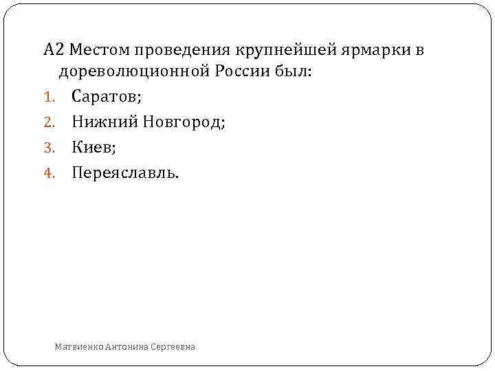 А 2 Местом проведения крупнейшей ярмарки в дореволюционной России был: 1. Саратов; 2. Нижний