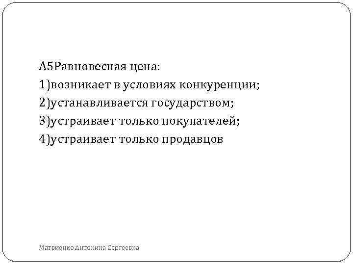 А 5 Равновесная цена: 1)возникает в условиях конкуренции; 2)устанавливается государством; 3)устраивает только покупателей; 4)устраивает