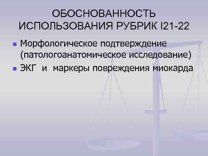 ОБОСНОВАННОСТЬ ИСПОЛЬЗОВАНИЯ РУБРИК I 21 -22 n n Морфологическое подтверждение (патологоанатомическое исследование) ЭКГ и