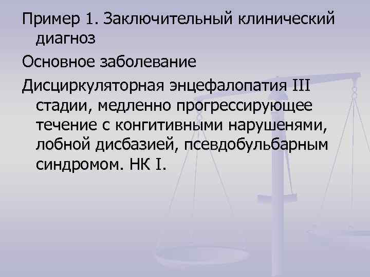 Пример 1. Заключительный клинический диагноз Основное заболевание Дисциркуляторная энцефалопатия III стадии, медленно прогрессирующее течение