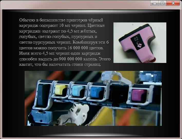 Обычно в большинстве принтеров чёрный картридж содержит 10 мл чернил. Цветные картриджи содержат по