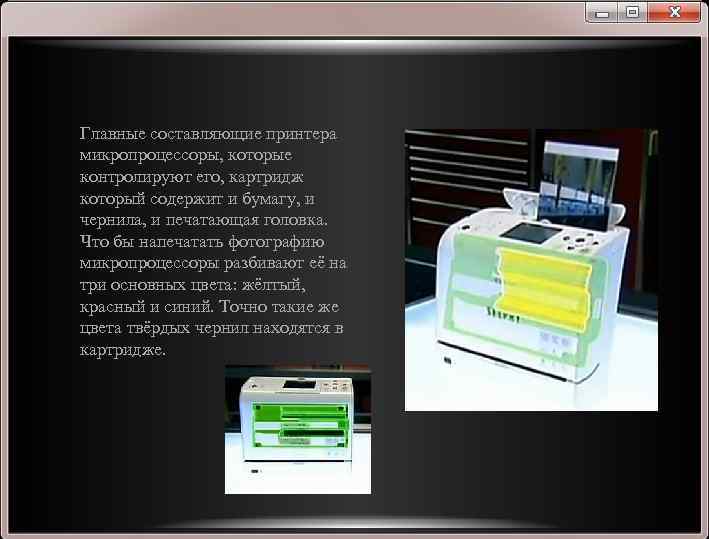Главные составляющие принтера микропроцессоры, которые контролируют его, картридж который содержит и бумагу, и чернила,