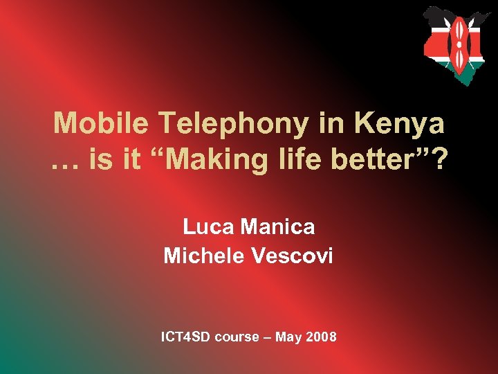 Mobile Telephony in Kenya … is it “Making life better”? Luca Manica Michele Vescovi