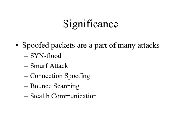 Significance • Spoofed packets are a part of many attacks – SYN-flood – Smurf