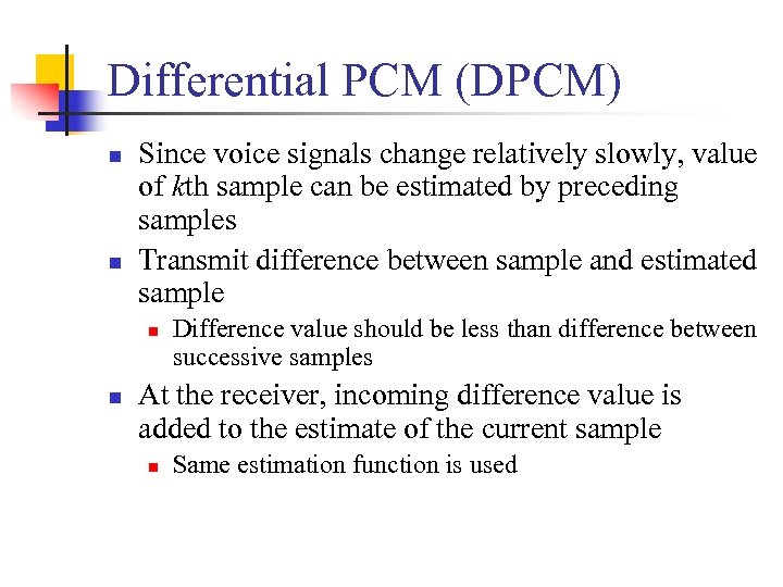 Differential PCM (DPCM) n n Since voice signals change relatively slowly, value of kth