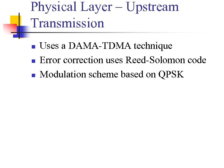 Physical Layer – Upstream Transmission n Uses a DAMA-TDMA technique Error correction uses Reed-Solomon