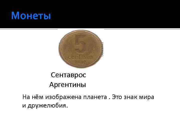 Монеты Сентаврос Аргентины На нём изображена планета. Это знак мира и дружелюбия. 