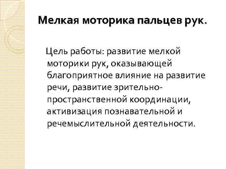 Мелкая моторика пальцев рук. Цель работы: развитие мелкой моторики рук, оказывающей благоприятное влияние на