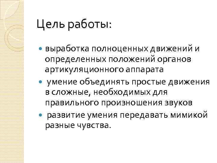 Цель работы: выработка полноценных движений и определенных положений органов артикуляционного аппарата умение объединять простые