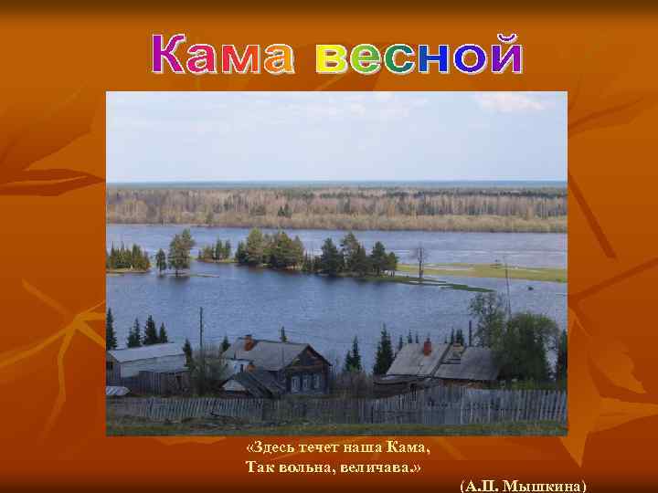  «Здесь течет наша Кама, Так вольна, величава. » (А. П. Мышкина) 