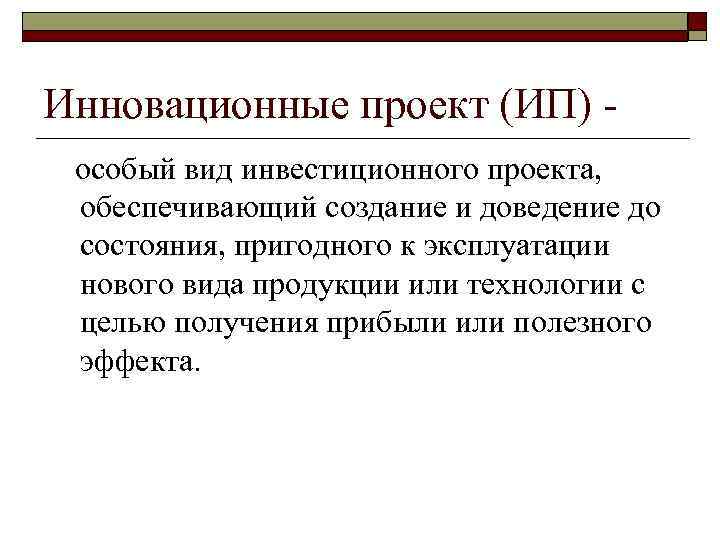 Инновационные проект (ИП) особый вид инвестиционного проекта, обеспечивающий создание и доведение до состояния, пригодного