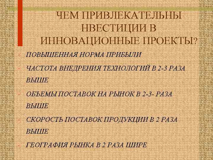 ЧЕМ ПРИВЛЕКАТЕЛЬНЫ НВЕСТИЦИИ В ИННОВАЦИОННЫЕ ПРОЕКТЫ? • ПОВЫШЕННАЯ НОРМА ПРИБЫЛИ • ЧАСТОТА ВНЕДРЕНИЯ ТЕХНОЛОГИЙ
