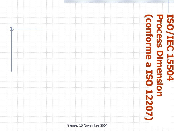 ISO/IEC 15504 Process Dimension (conforme a ISO 12207) Firenze, 15 Novembre 2004 