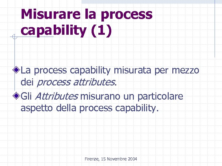 Misurare la process capability (1) La process capability misurata per mezzo dei process attributes.