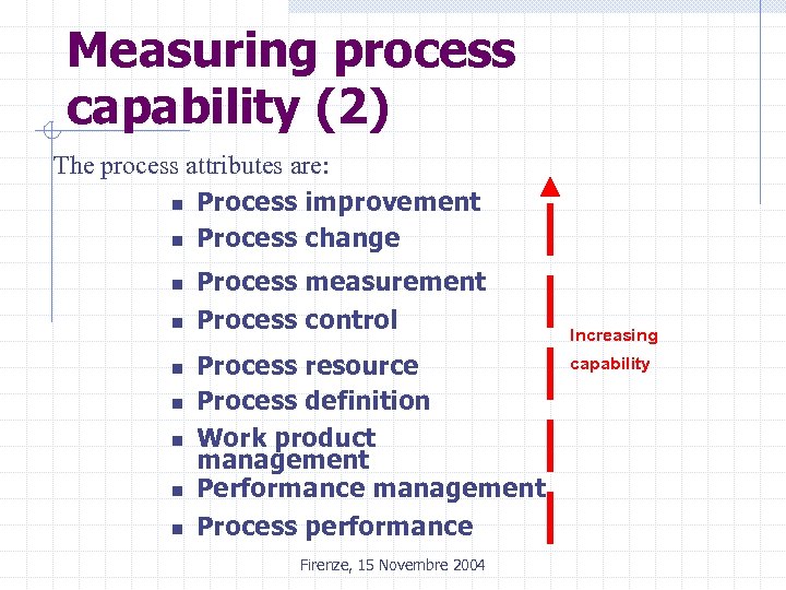 Measuring process capability (2) The process attributes are: n Process improvement n Process change