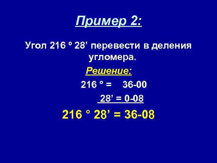 Пример 2: Угол 216 º 28’ перевести в деления угломера. Решение: 216 ° =