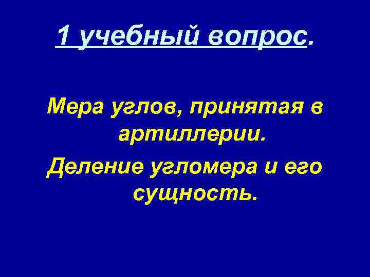 1 учебный вопрос. Мера углов, принятая в артиллерии. Деление угломера и его сущность. 