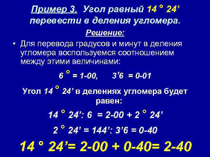 Пример 3. Угол равный 14 ° 24’ перевести в деления угломера. Решение: • Для