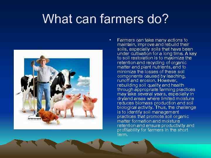 What can farmers do? • Farmers can take many actions to maintain, improve and