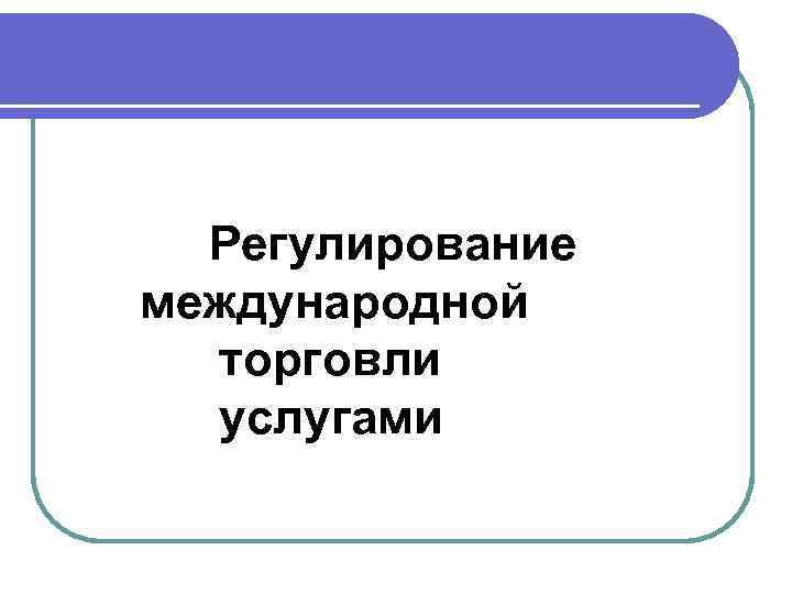  Регулирование международной торговли услугами 