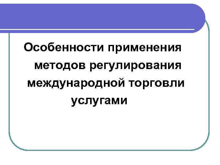 Особенности применения методов регулирования международной торговли услугами 