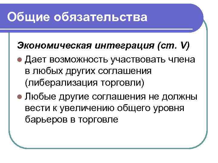 Общие обязательства Экономическая интеграция (ст. V) l Дает возможность участвовать члена в любых других