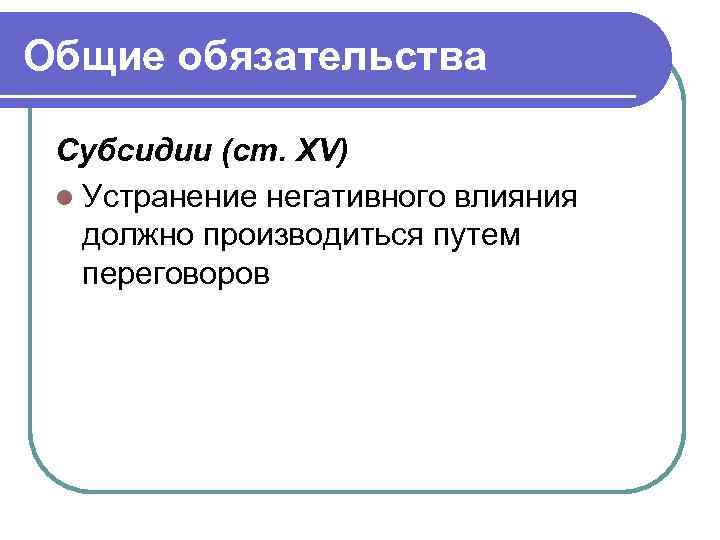 Общие обязательства Субсидии (ст. XV) l Устранение негативного влияния должно производиться путем переговоров 