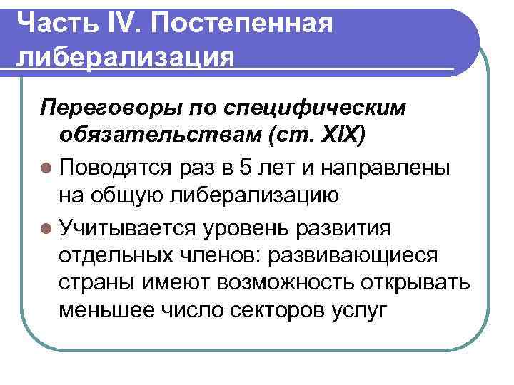 Часть IV. Постепенная либерализация Переговоры по специфическим обязательствам (ст. XIX) l Поводятся раз в