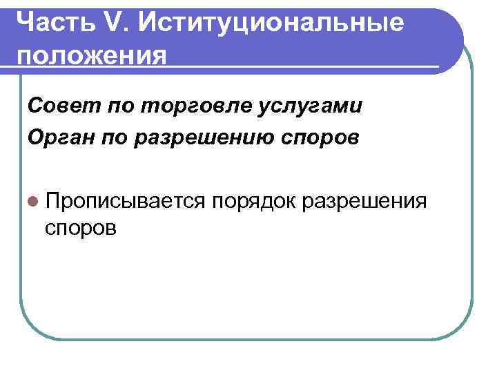 Часть V. Иституциональные положения Совет по торговле услугами Орган по разрешению споров l Прописывается
